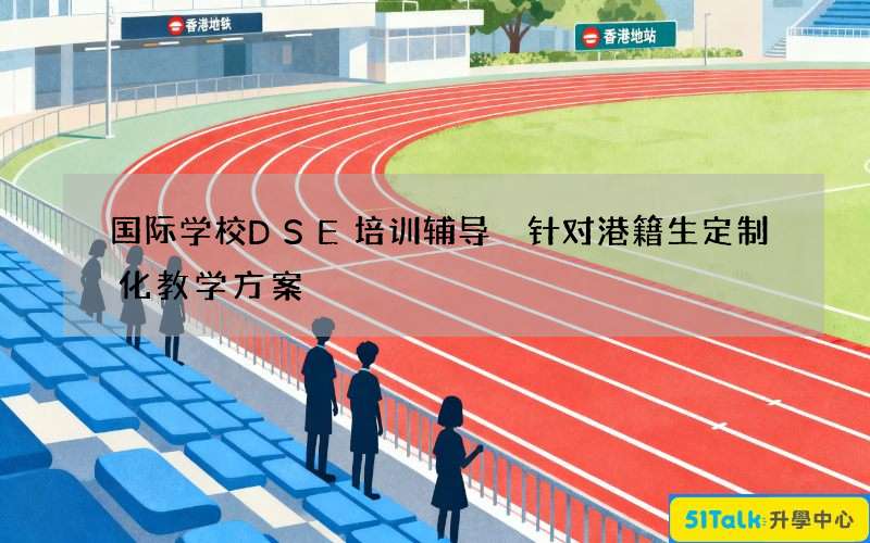 国际学校DSE培训辅导 针对港籍生定制化教学方案